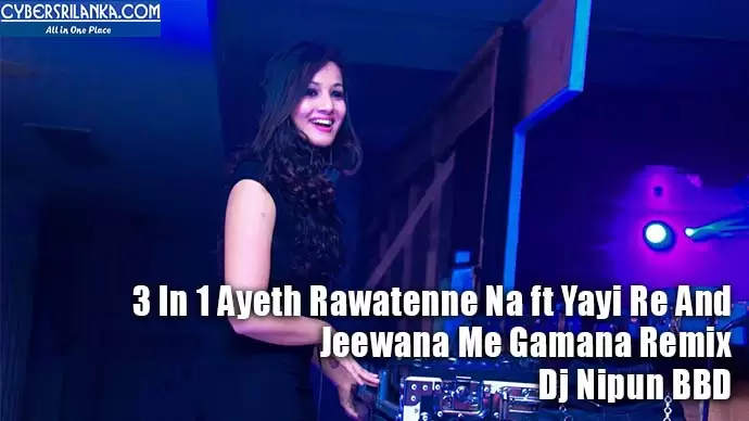 3 In 1 Ayeth Rawatenne Na ft Yayi Re And Jeewana Me Gamana Remix